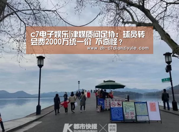 c7电子娱乐|津媒质问足协:球员转会费2000万统一价 不奇怪?(图3) c7电子娱乐