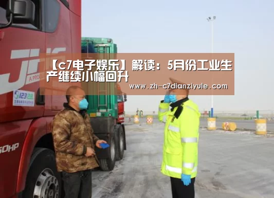 【c7电子娱乐】解读：5月份工业生产继续小幅回升