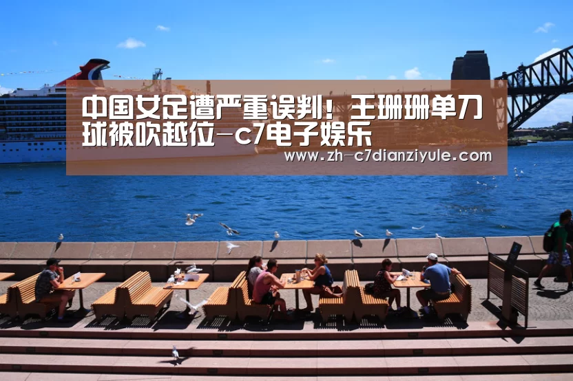 中国女足遭严重误判!王珊珊单刀球被吹越位-c7电子娱乐(图3) c7电子娱乐